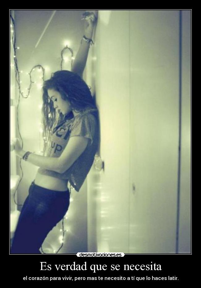 Es verdad que se necesita - el corazón para vivir, pero mas te necesito a tí que lo haces latir.