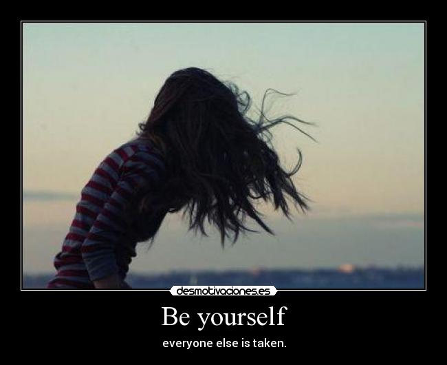 Be yourself - everyone else is taken.