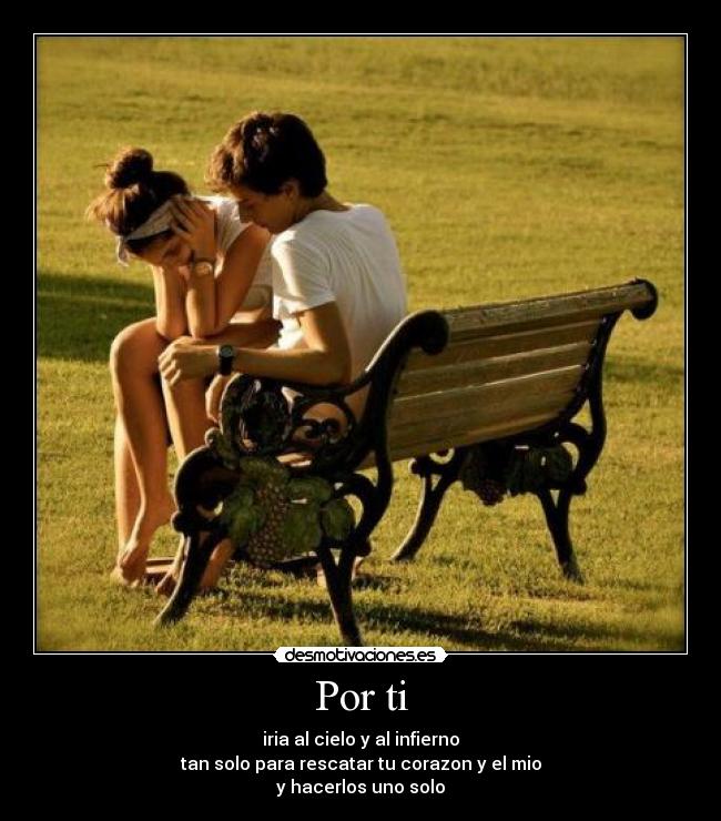 Por ti - iria al cielo y al infierno
tan solo para rescatar tu corazon y el mio
y hacerlos uno solo