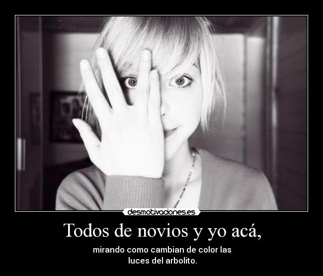 Todos de novios y yo acá, -