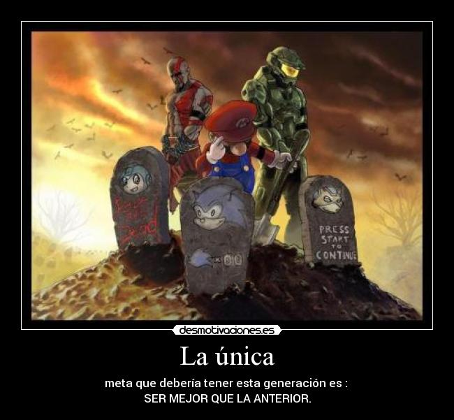 La única - meta que debería tener esta generación es :
SER MEJOR QUE LA ANTERIOR.