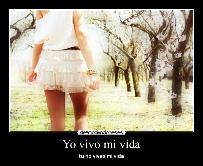 Yo vivo mi vida - tu no vives mi vida