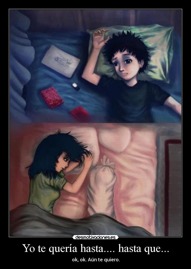 Yo te quería hasta.... hasta que... - ok, ok. Aún te quiero.