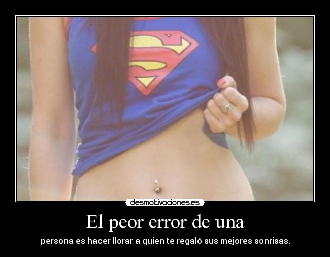 El peor error de una - persona es hacer llorar a quien te regaló sus mejores sonrisas.