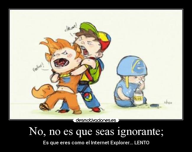 No, no es que seas ignorante; -