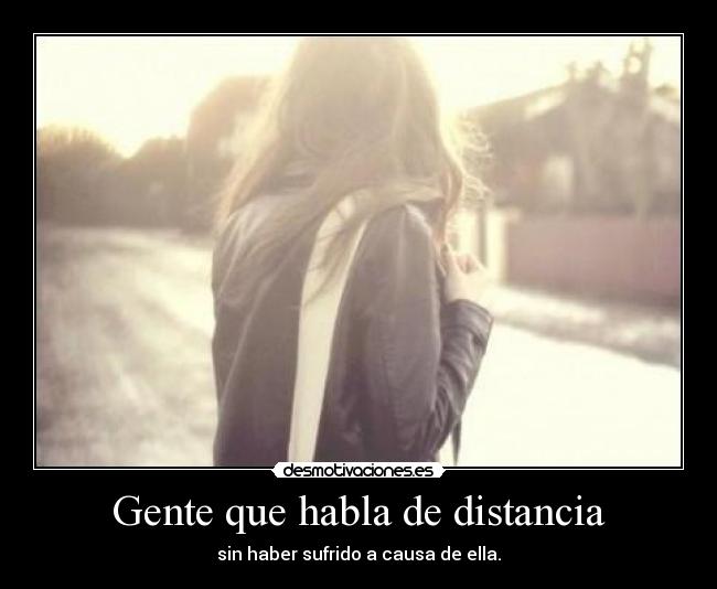 Gente que habla de distancia - sin haber sufrido a causa de ella.