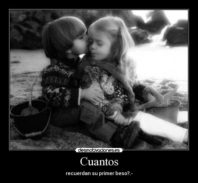 Cuantos - recuerdan su primer beso?.-