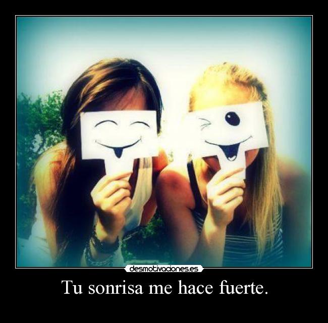 Tu sonrisa me hace fuerte. - 