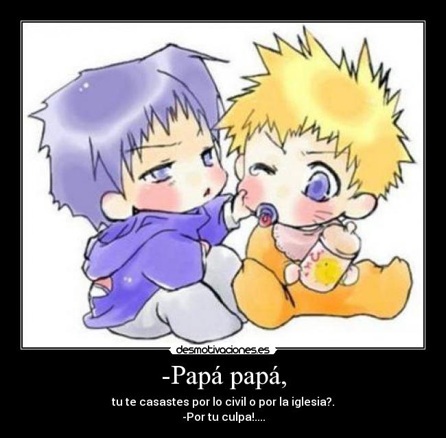 -Papá papá, - tu te casastes por lo civil o por la iglesia?.
-Por tu culpa!....