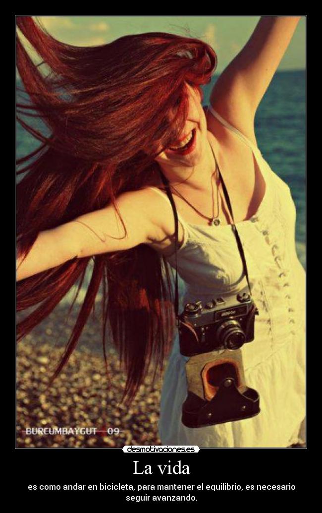 La vida - es como andar en bicicleta, para mantener el equilibrio, es necesario
seguir avanzando.