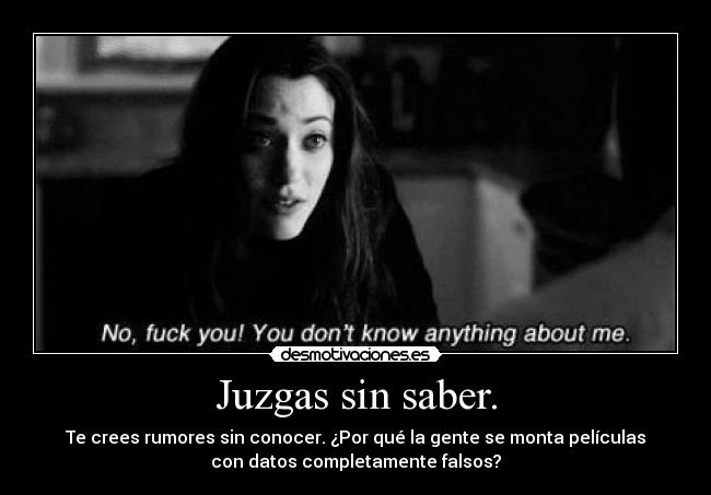 Juzgas sin saber. - Te crees rumores sin conocer. ¿Por qué la gente se monta películas
con datos completamente falsos?