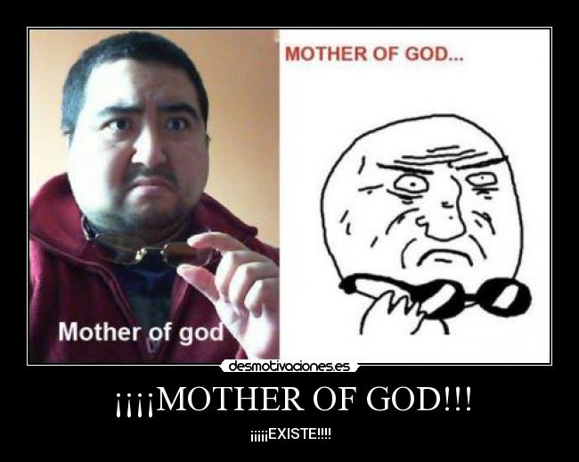 ¡¡¡¡MOTHER OF GOD!!! - ¡¡¡¡¡EXISTE!!!!