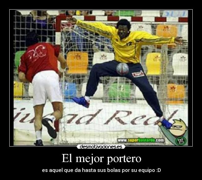 El mejor portero - es aquel que da hasta sus bolas por su equipo :D