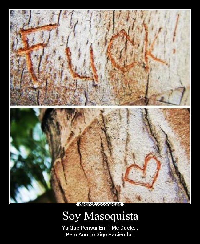 Soy Masoquista - Ya Que Pensar En Ti Me Duele...
Pero Aun Lo Sigo Haciendo...
