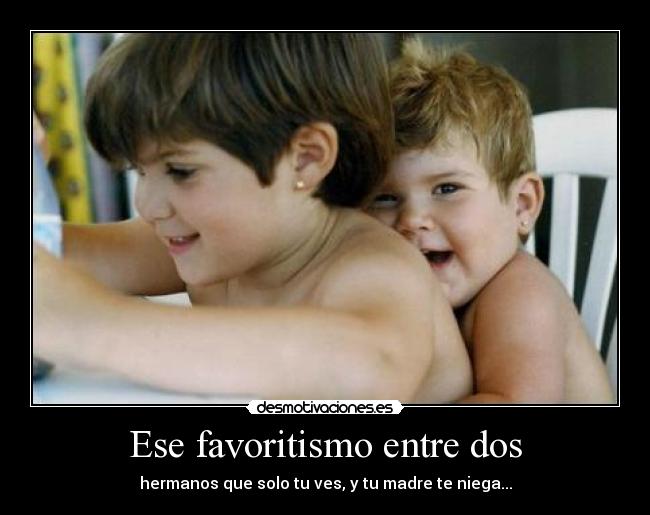 Ese favoritismo entre dos - hermanos que solo tu ves, y tu madre te niega...