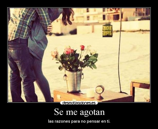 Se me agotan - las razones para no pensar en ti.