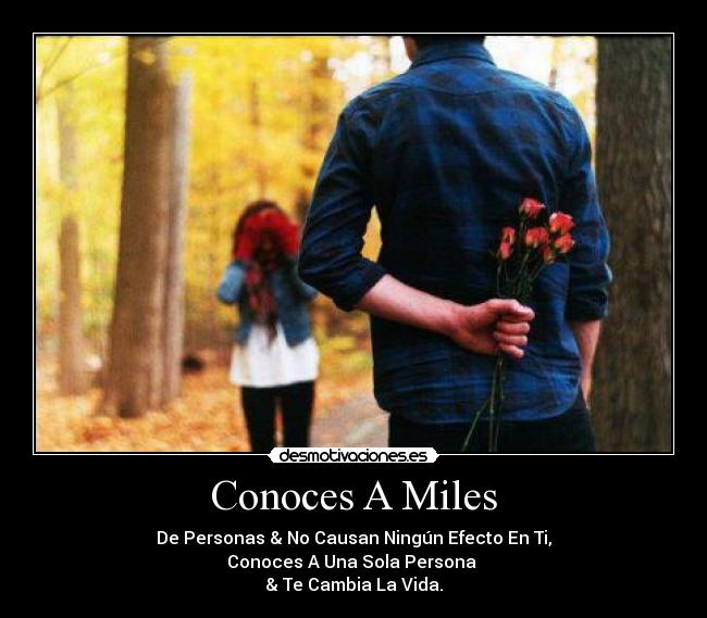 Conoces A Miles - De Personas & No Causan Ningún Efecto En Ti,
Conoces A Una Sola Persona
& Te Cambia La Vida.