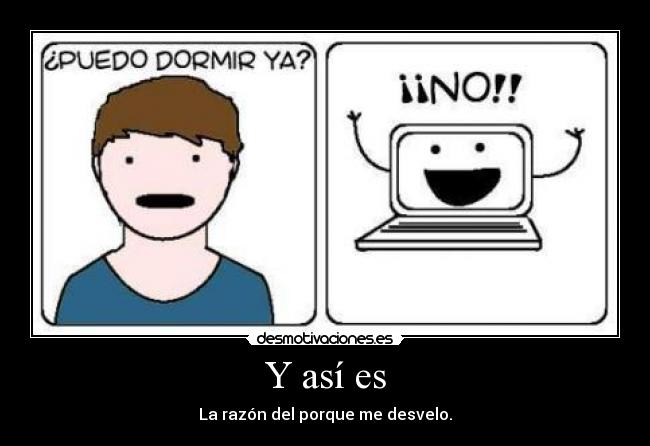 Y así es - La razón del porque me desvelo.