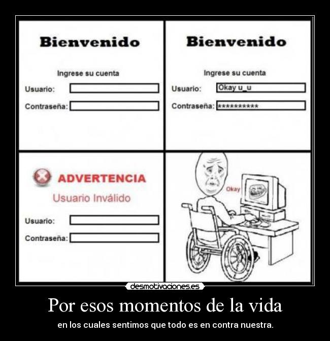 Por esos momentos de la vida - en los cuales sentimos que todo es en contra nuestra.