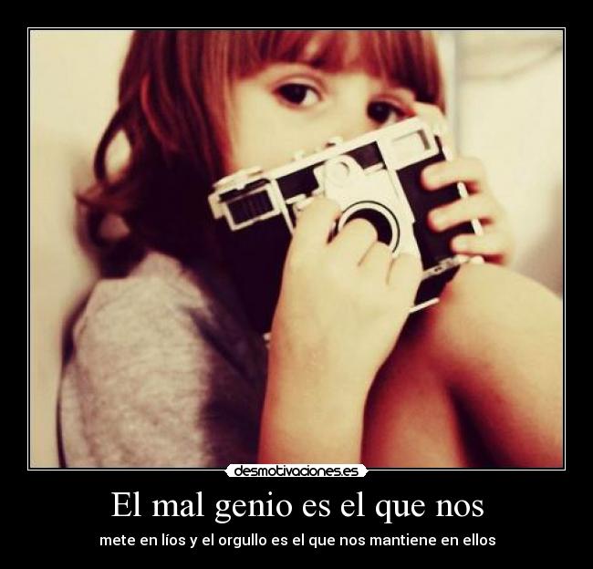 El mal genio es el que nos - mete en líos y el orgullo es el que nos mantiene en ellos