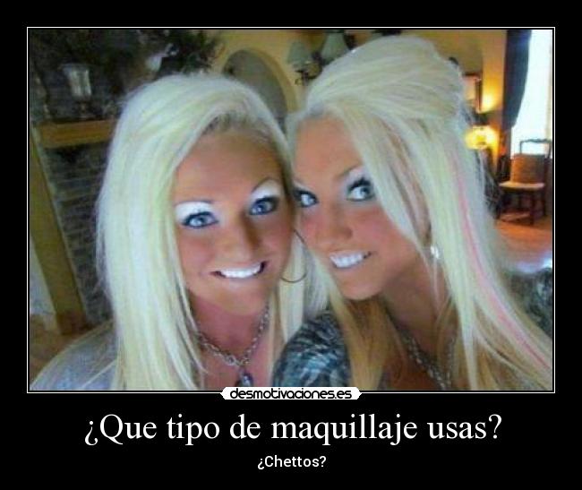 ¿Que tipo de maquillaje usas? - ¿Chettos?