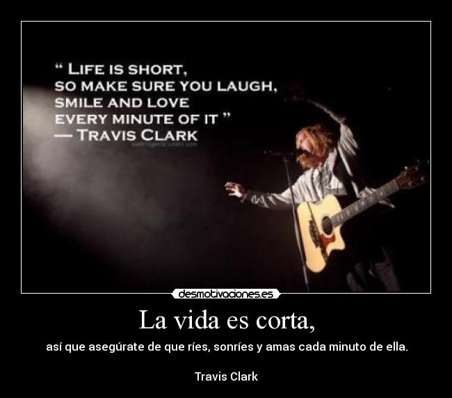 La vida es corta, - así que asegúrate de que ríes, sonríes y amas cada minuto de ella.

Travis Clark