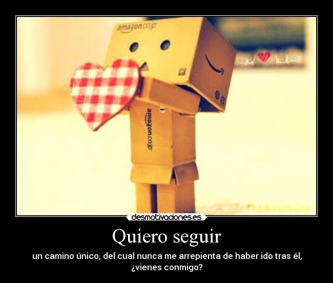 Quiero seguir - un camino único, del cual nunca me arrepienta de haber ido tras él,
¿vienes conmigo?