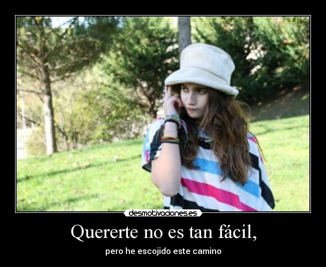 Quererte no es tan fácil, - pero he escojido este camino