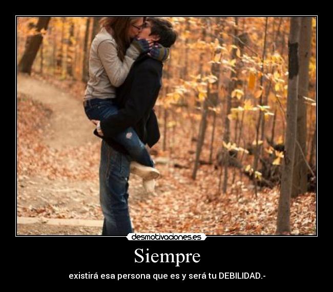Siempre - existirá esa persona que es y será tu DEBILIDAD.-