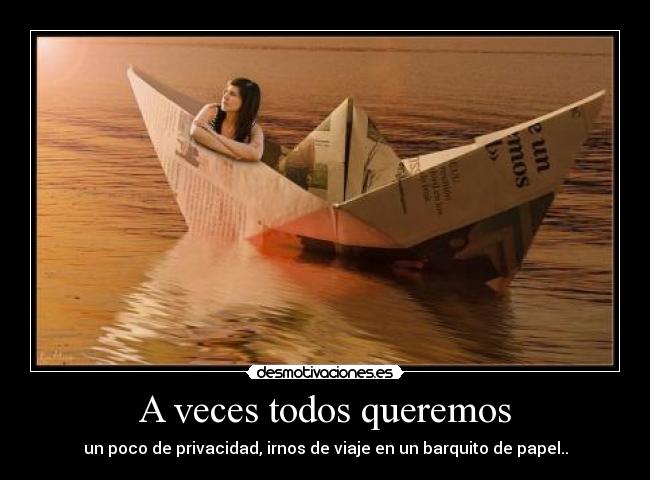 A veces todos queremos - un poco de privacidad, irnos de viaje en un barquito de papel..