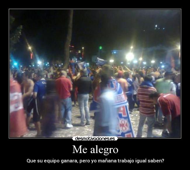 Me alegro - Que su equipo ganara, pero yo mañana trabajo igual saben?