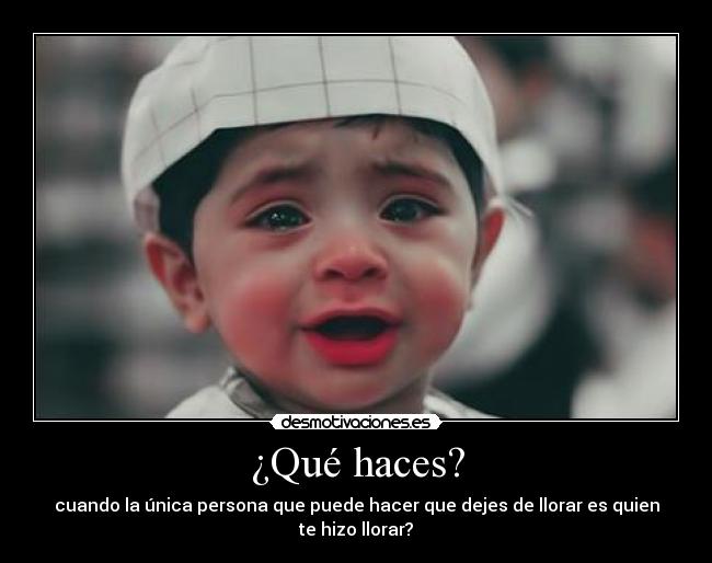 ¿Qué haces? - cuando la única persona que puede hacer que dejes de llorar es quien te hizo llorar?