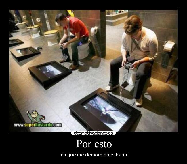 Por esto - es que me demoro en el baño