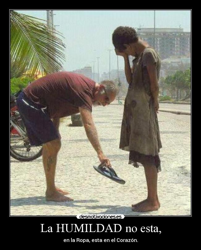La HUMILDAD no esta, - en la Ropa, esta en el Corazón.