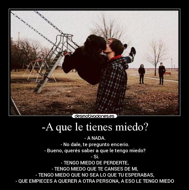 -A que le tienes miedo? -