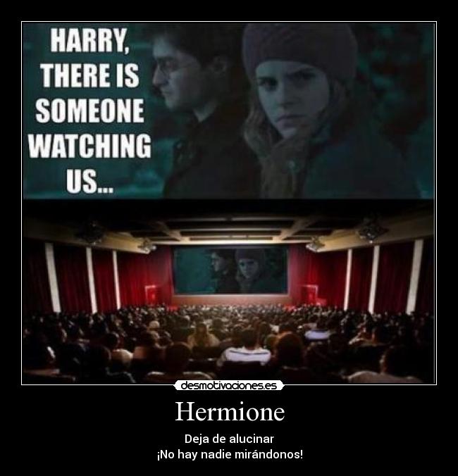 Hermione - Deja de alucinar
¡No hay nadie mirándonos!