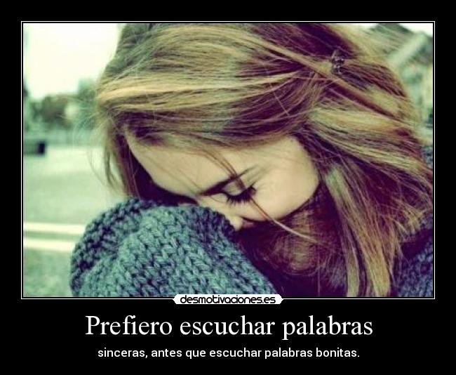 Prefiero escuchar palabras - sinceras, antes que escuchar palabras bonitas.