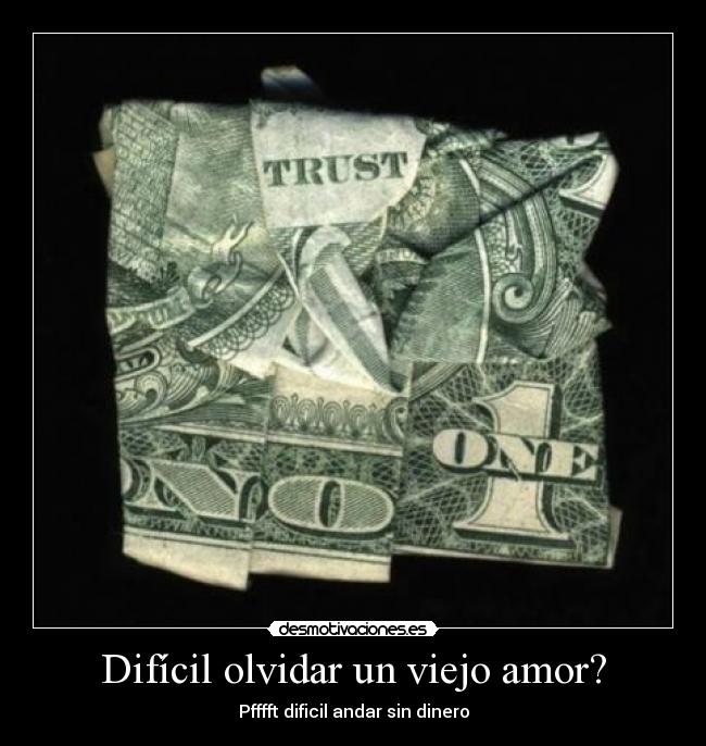 Difícil olvidar un viejo amor? - Pfffft dificil andar sin dinero
