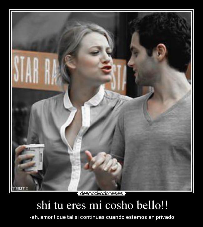 shi tu eres mi cosho bello!! - -eh, amor ! que tal si continuas cuando estemos en privado