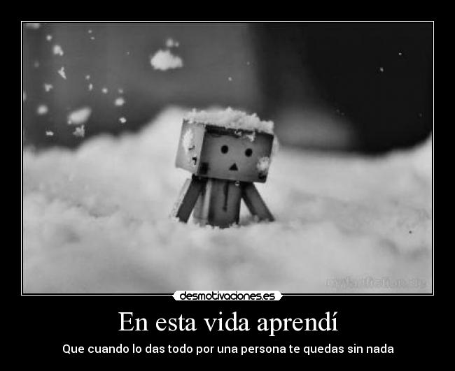 En esta vida aprendí - Que cuando lo das todo por una persona te quedas sin nada