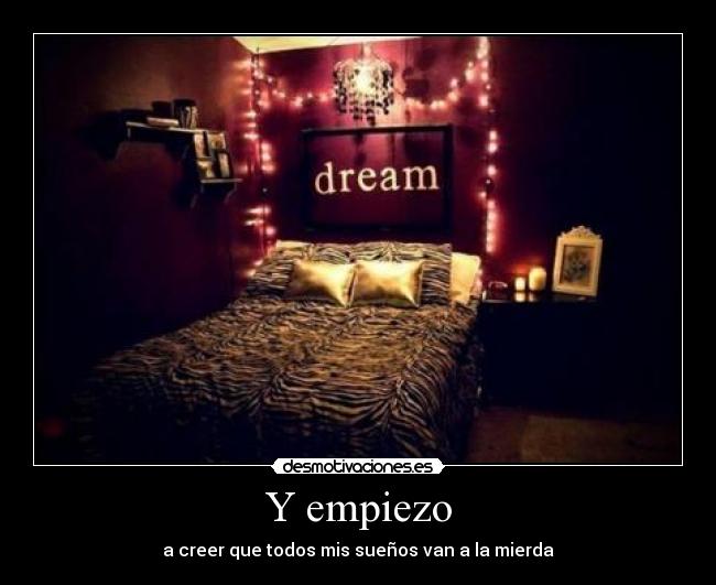 Y empiezo - a creer que todos mis sueños van a la mierda