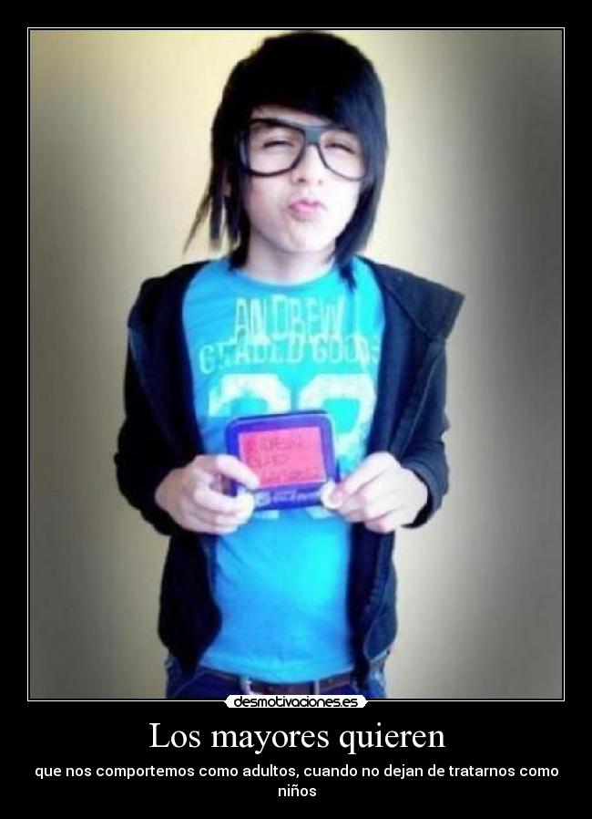 Los mayores quieren - que nos comportemos como adultos, cuando no dejan de tratarnos como niños