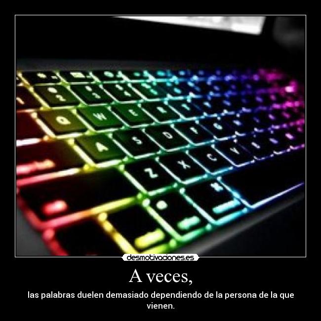A veces, - las palabras duelen demasiado dependiendo de la persona de la que vienen.