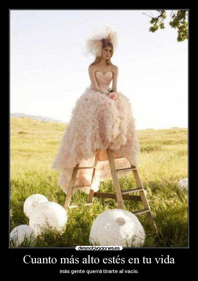 Cuanto más alto estés en tu vida - más gente querrá tirarte al vacío.