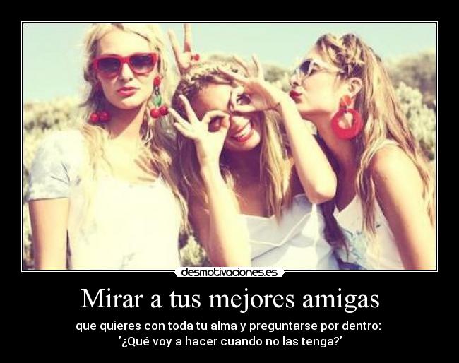carteles mirar tus amigas que quieres con toda alma preguntarse por dentro desmotivaciones