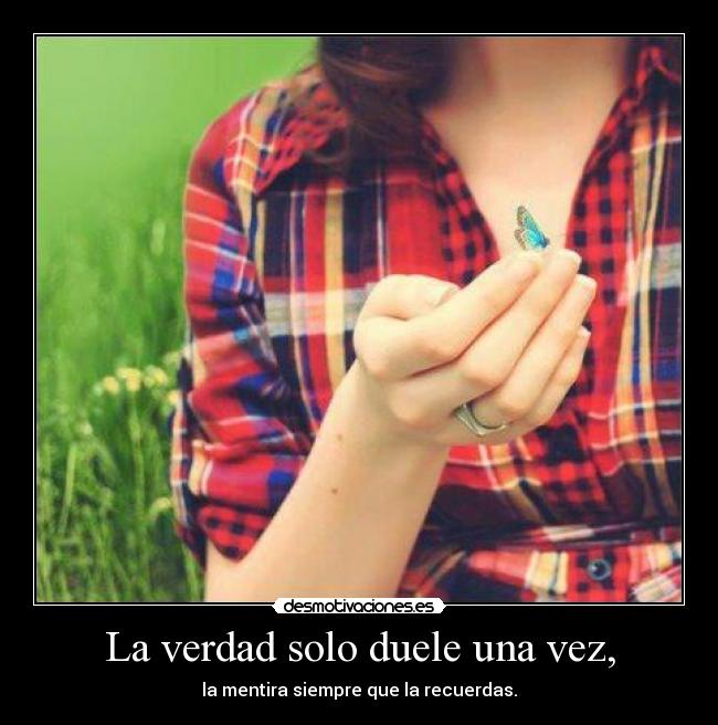 La verdad solo duele una vez, -