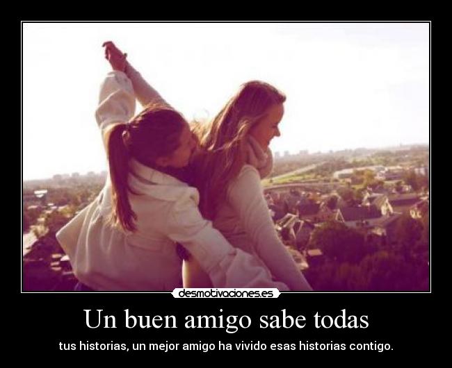 Un buen amigo sabe todas - tus historias, un mejor amigo ha vivido esas historias contigo.
