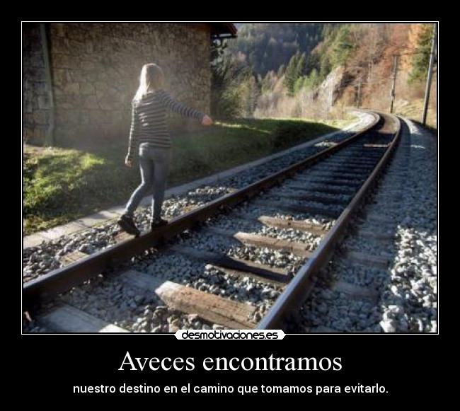Aveces encontramos - nuestro destino en el camino que tomamos para evitarlo.