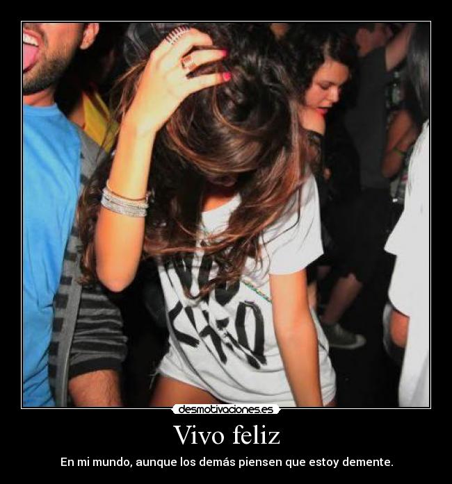 Vivo feliz - En mi mundo, aunque los demás piensen que estoy demente.