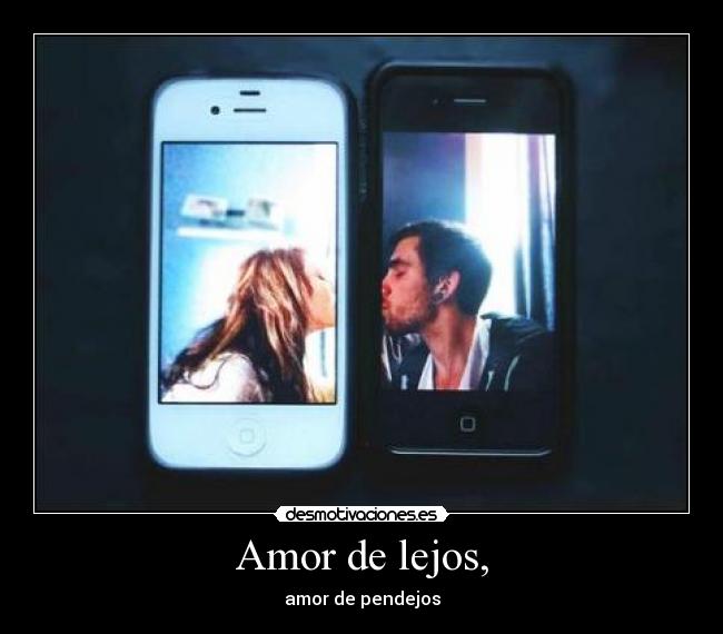 Amor de lejos, - amor de pendejos